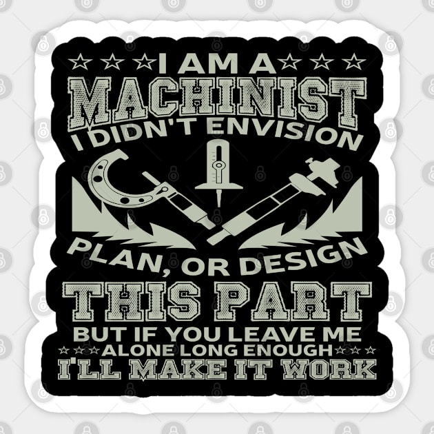 I am a machinist, I didn't envision, plan or design this part, but if you leave me alone long enough, I'll make it work Sticker by artsytee